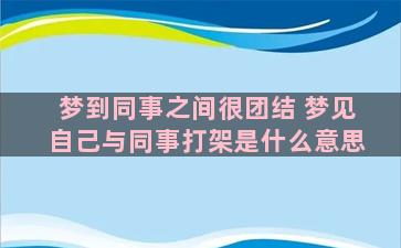 梦到同事之间很团结 梦见自己与同事打架是什么意思